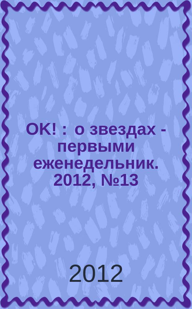 OK ! : о звездах - первыми еженедельник. 2012, № 13 (279)