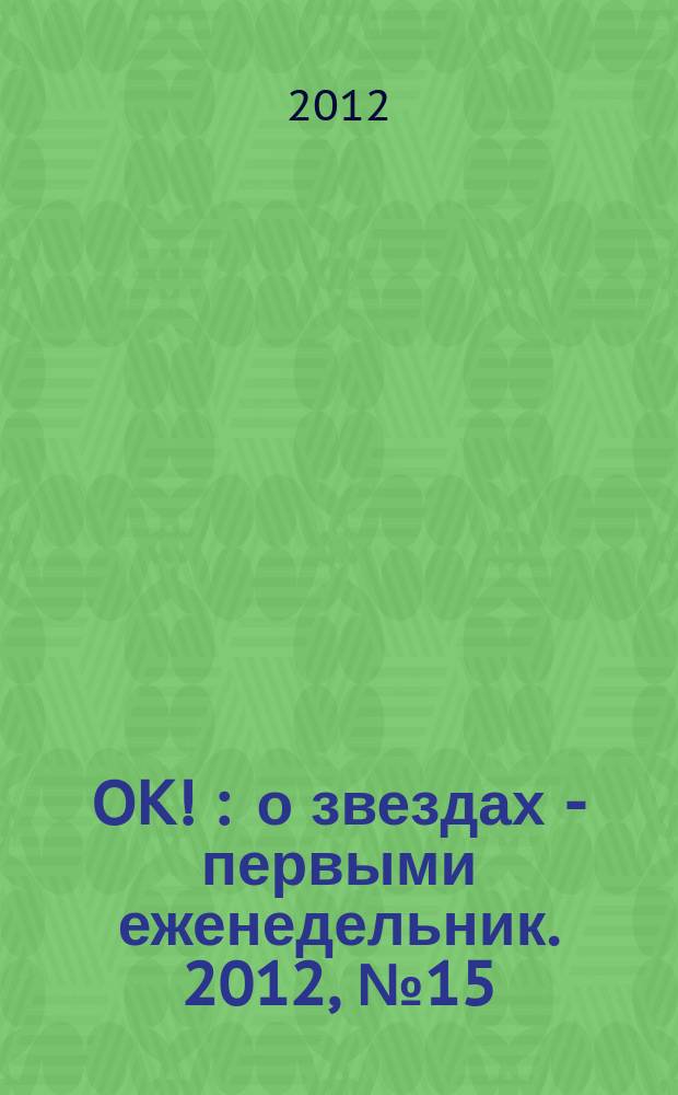 OK ! : о звездах - первыми еженедельник. 2012, № 15 (281)