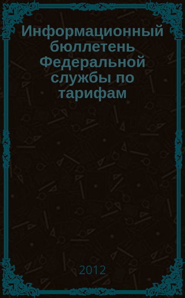 Информационный бюллетень Федеральной службы по тарифам : Офиц. изд. Федерал. службы по тарифам. 2012, № 11 (481)
