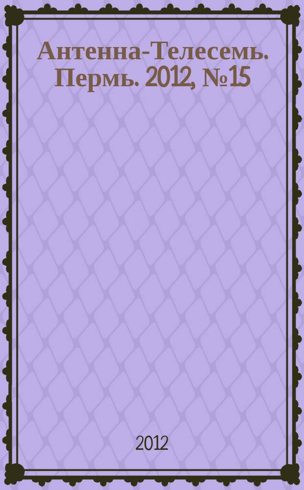 Антенна-Телесемь. Пермь. 2012, № 15 (595)