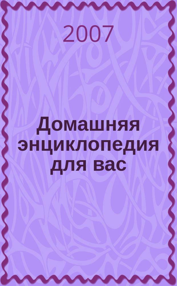 Домашняя энциклопедия для вас : ДЭ Все о красоте, семье, быте, доме, даче, кулинарии, здоровье, технике Ежемес. журн.-дайджест. 2007, № 9