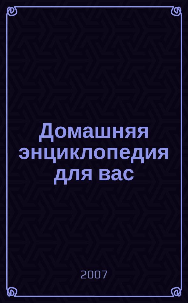 Домашняя энциклопедия для вас : ДЭ Все о красоте, семье, быте, доме, даче, кулинарии, здоровье, технике Ежемес. журн.-дайджест. 2007, № 12