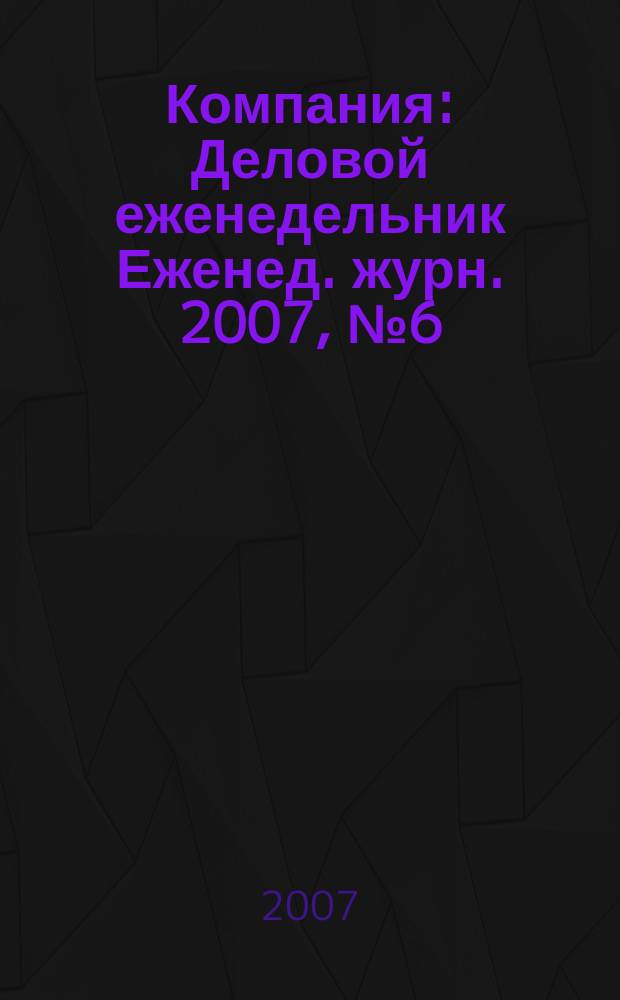 Компания : Деловой еженедельник Еженед. журн. 2007, № 6 (451)