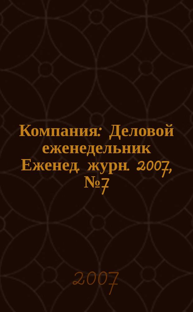 Компания : Деловой еженедельник Еженед. журн. 2007, № 7 (452)