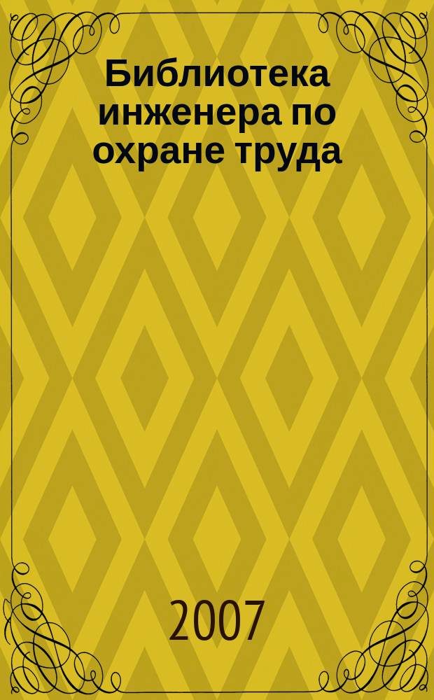 Библиотека инженера по охране труда : Инструкции, правила, рекомендации Прил. к журн. "Охрана труда и соц. страхование". 2007, № 2 (80)