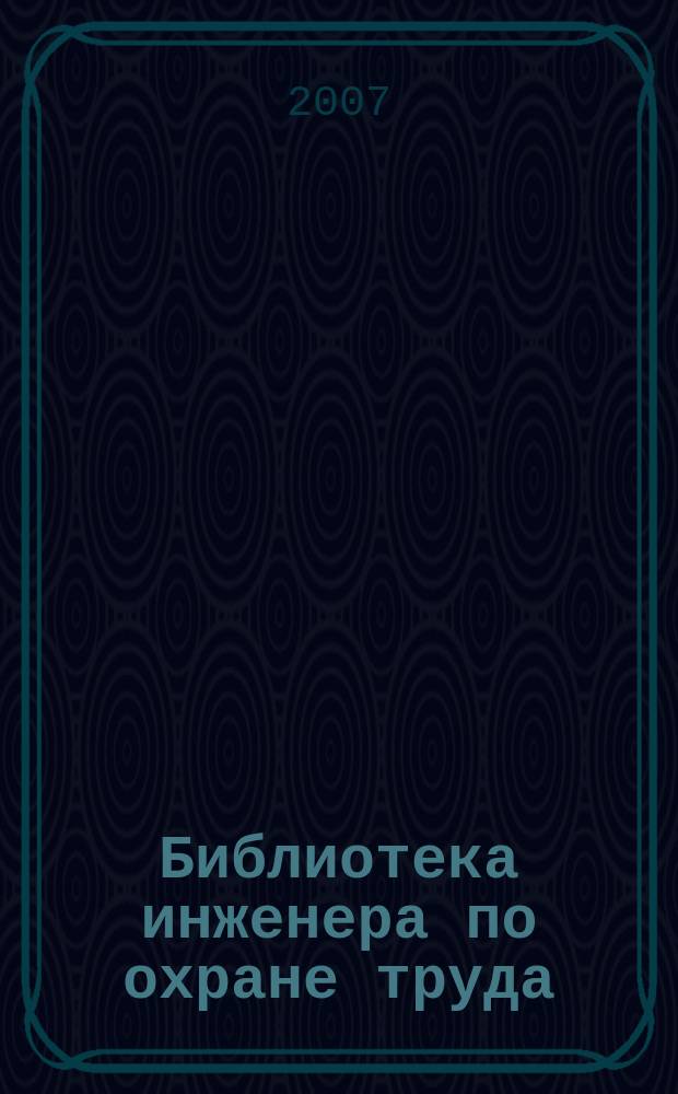 Библиотека инженера по охране труда : Инструкции, правила, рекомендации Прил. к журн. "Охрана труда и соц. страхование". 2007, № 5 (83)