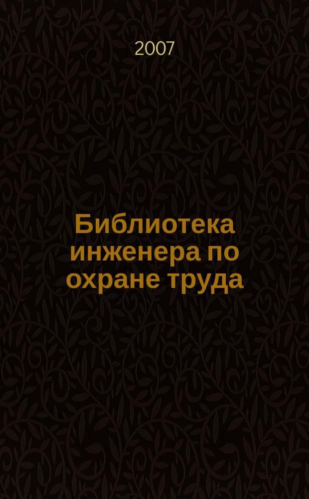 Библиотека инженера по охране труда : Инструкции, правила, рекомендации Прил. к журн. "Охрана труда и соц. страхование". 2007, № 7 (85)