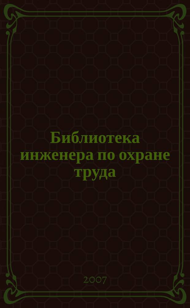 Библиотека инженера по охране труда : Инструкции, правила, рекомендации Прил. к журн. "Охрана труда и соц. страхование". 2007, № 9 (87)