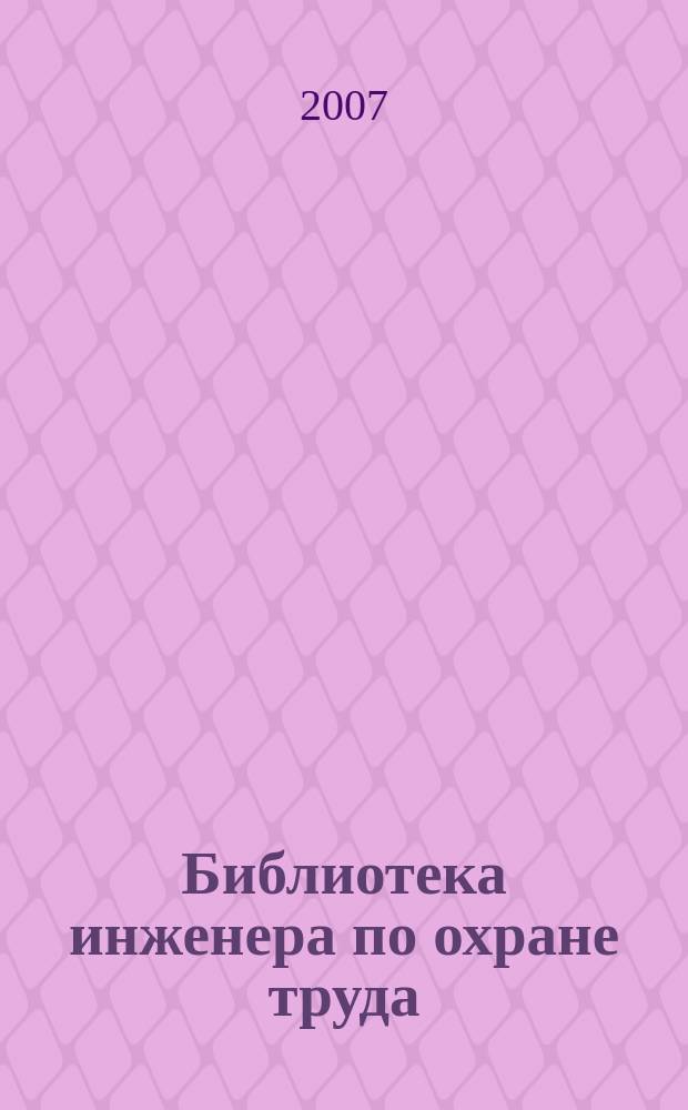 Библиотека инженера по охране труда : Инструкции, правила, рекомендации Прил. к журн. "Охрана труда и соц. страхование". 2007, № 10 (88)