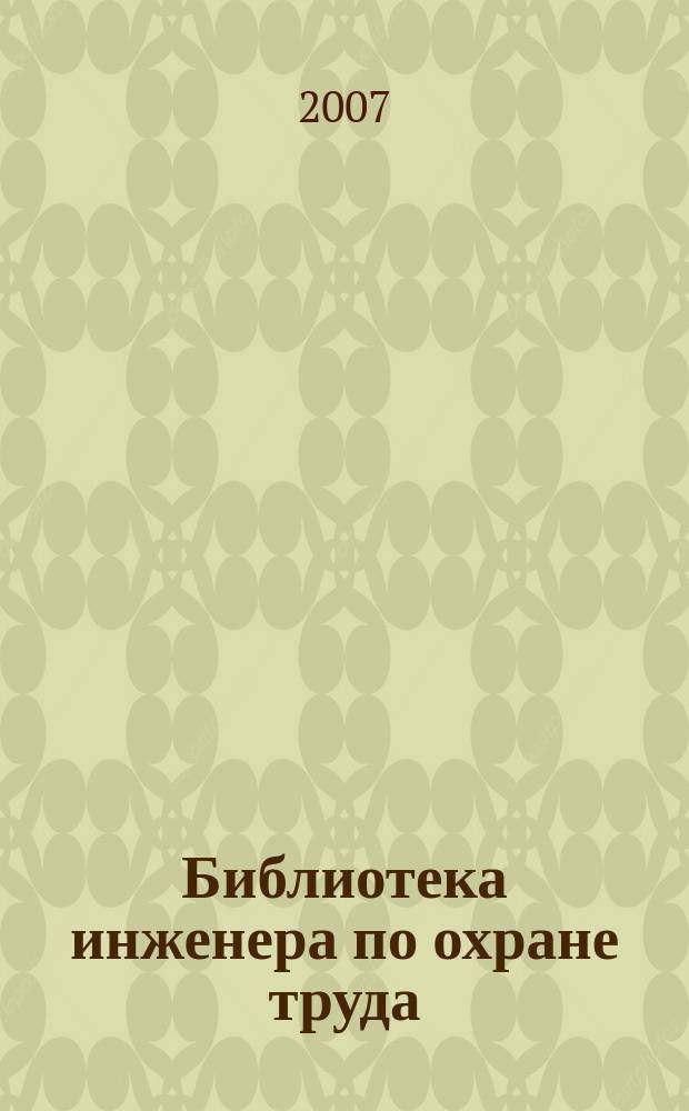 Библиотека инженера по охране труда : Инструкции, правила, рекомендации Прил. к журн. "Охрана труда и соц. страхование". 2007, № 11 (89)