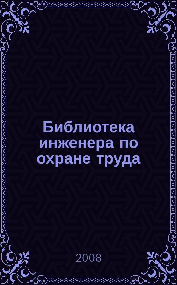 Библиотека инженера по охране труда : Инструкции, правила, рекомендации Прил. к журн. "Охрана труда и соц. страхование". 2008, № 8 (98)