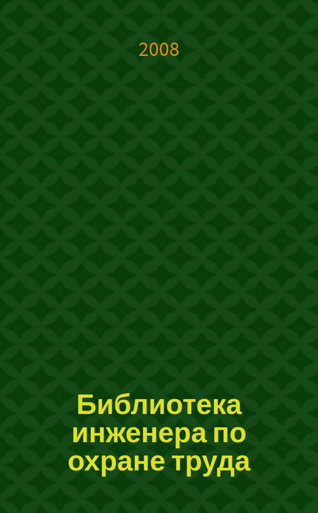 Библиотека инженера по охране труда : Инструкции, правила, рекомендации Прил. к журн. "Охрана труда и соц. страхование". 2008, № 10 (100)