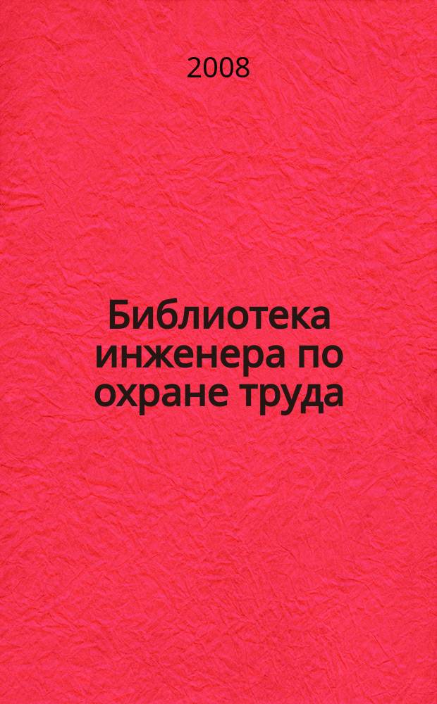 Библиотека инженера по охране труда : Инструкции, правила, рекомендации Прил. к журн. "Охрана труда и соц. страхование". 2008, № 11 (101)