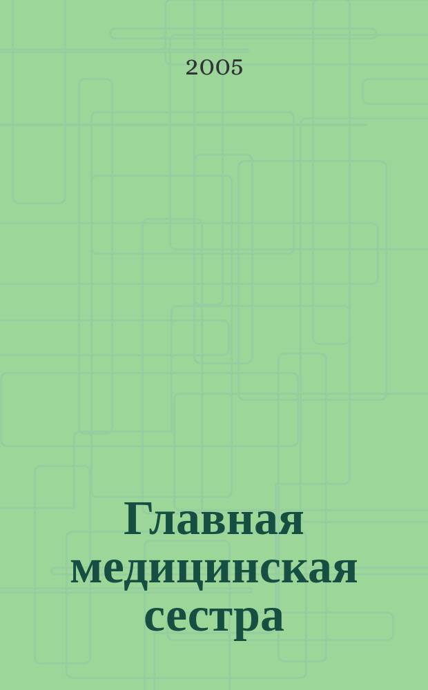 Главная медицинская сестра : Журн. для руководителя сред. медперсонала ЛПУ. 2005, 12