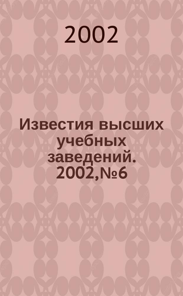 Известия высших учебных заведений. 2002, № 6