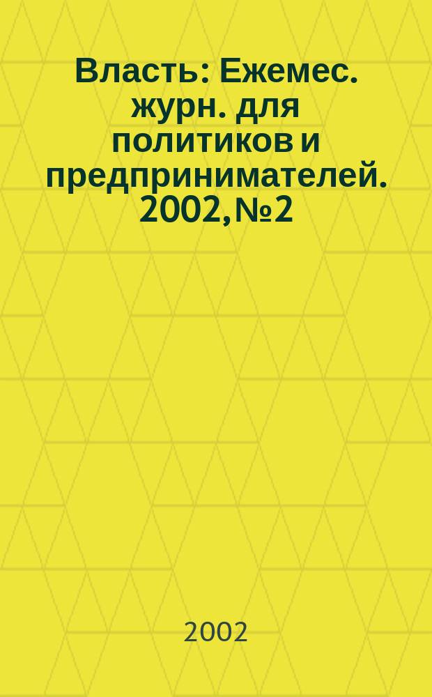 Власть : Ежемес. журн. для политиков и предпринимателей. 2002, № 2
