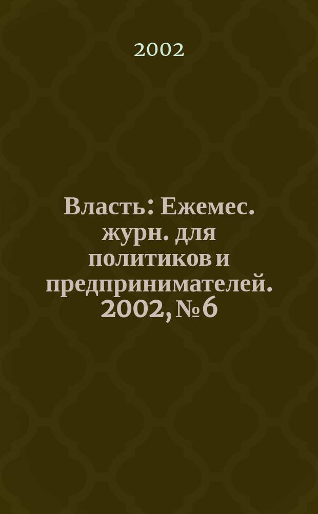 Власть : Ежемес. журн. для политиков и предпринимателей. 2002, № 6