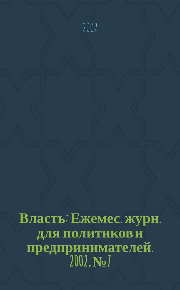 Власть : Ежемес. журн. для политиков и предпринимателей. 2002, № 7