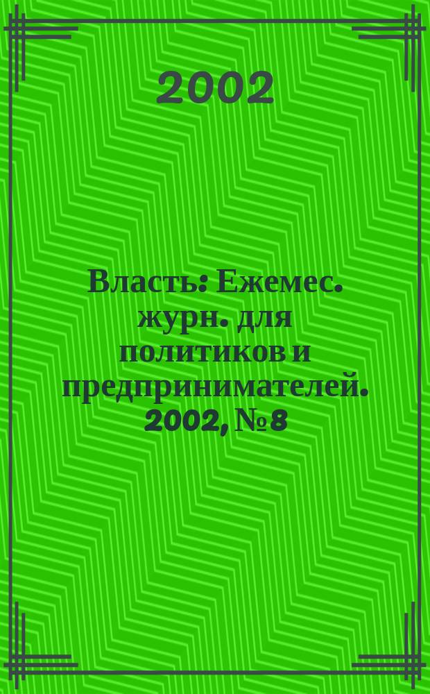 Власть : Ежемес. журн. для политиков и предпринимателей. 2002, № 8
