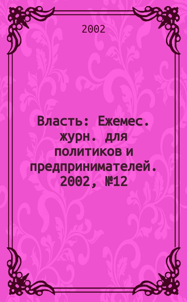 Власть : Ежемес. журн. для политиков и предпринимателей. 2002, № 12