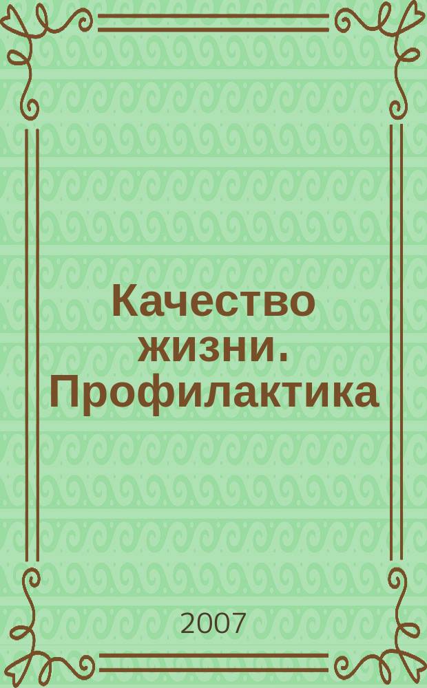 Качество жизни. Профилактика : Науч.-практ. журн. о состоянии соврем. медицины, распростран. заболеваниях человека и методах их профилактики. 2007, № 5 (60)