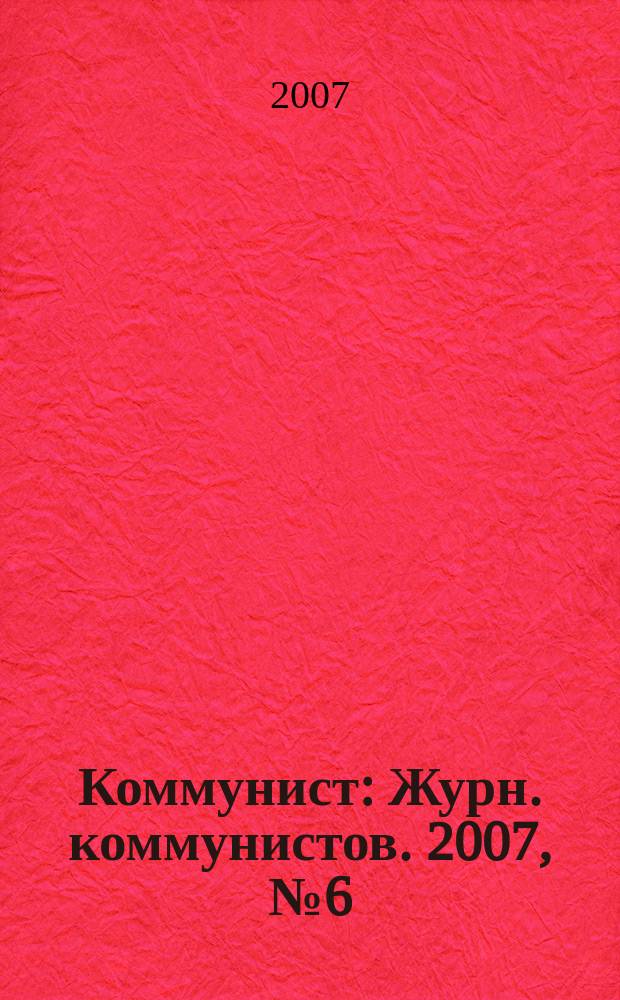 Коммунист : Журн. коммунистов. 2007, № 6 (1463)