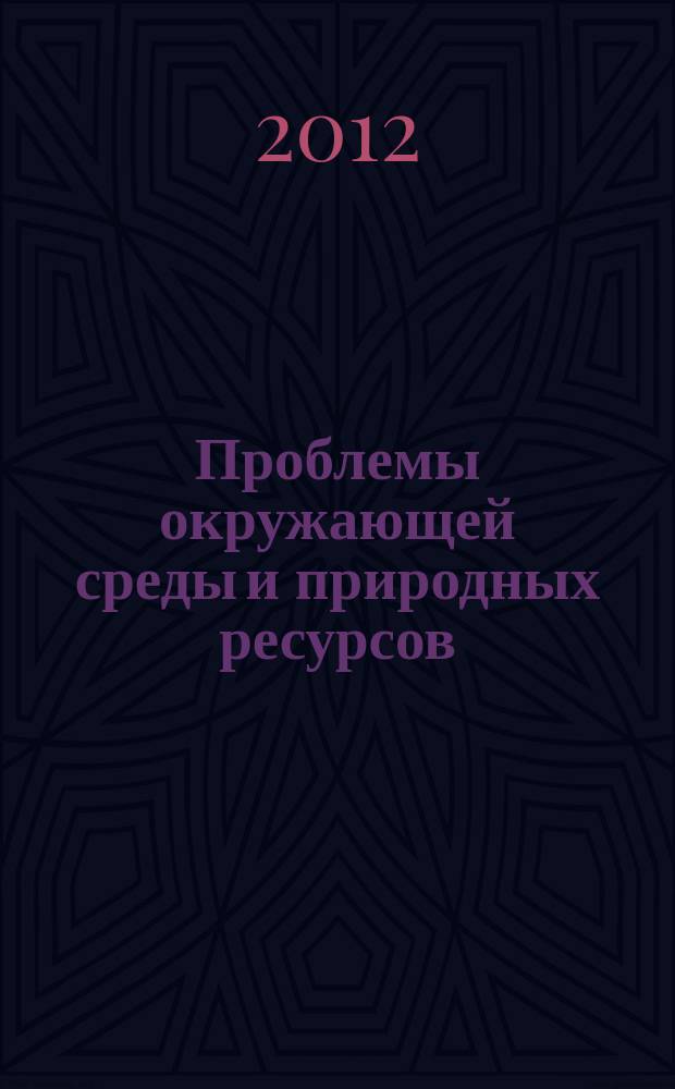 Проблемы окружающей среды и природных ресурсов : Науч.-информ. бюллетень. 2012, вып. 4