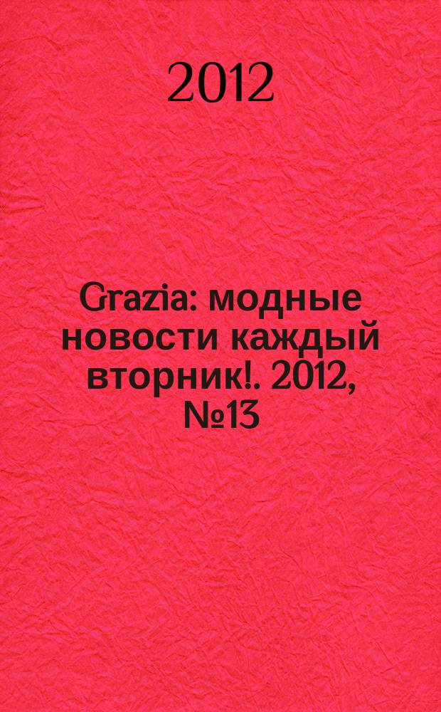 Grazia : модные новости каждый вторник !. 2012, № 13