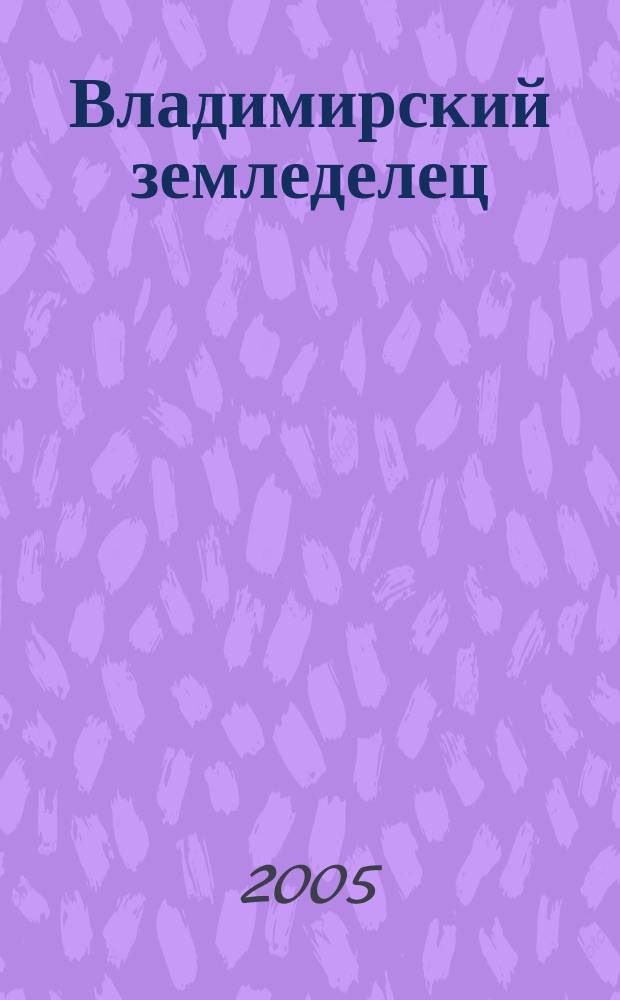 Владимирский земледелец : Двухнед. журн., изд. Владимирским губ. с.х. о-вом. 2005, № 1/2 (36/37)