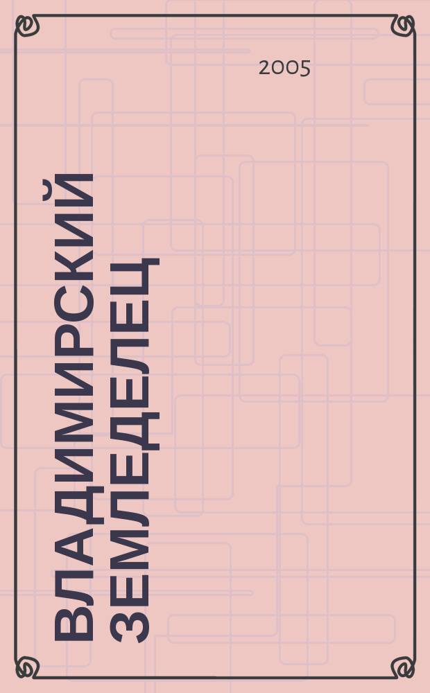 Владимирский земледелец : Двухнед. журн., изд. Владимирским губ. с.х. о-вом. 2005, № 3/4 (37/38)