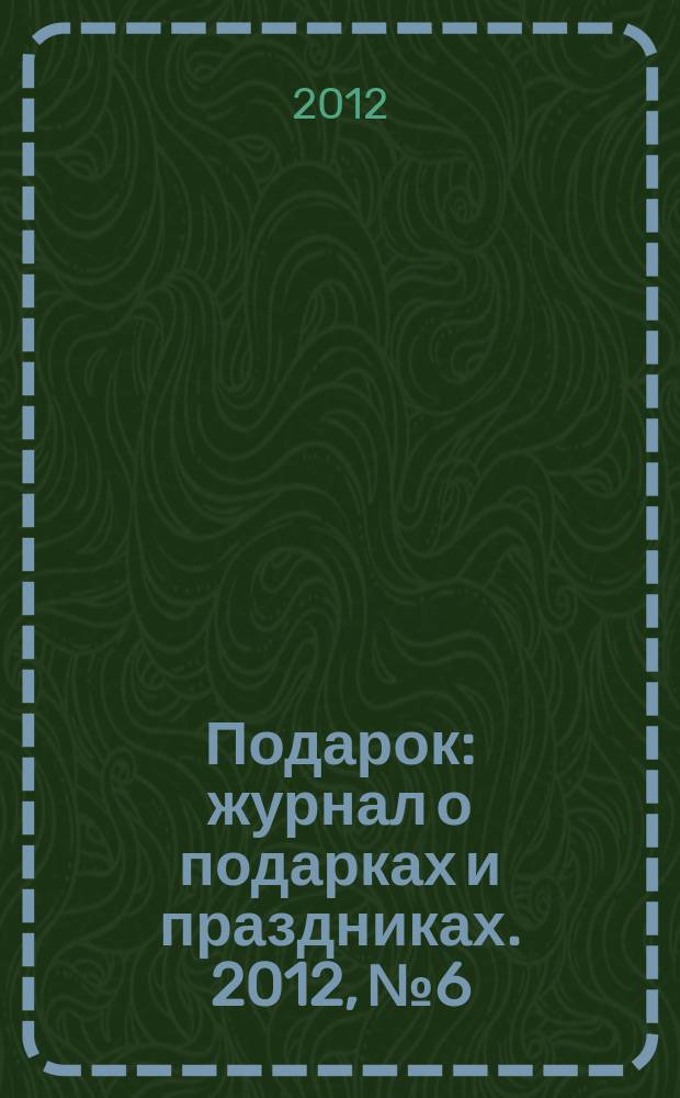 Подарок : журнал о подарках и праздниках. 2012, № 6