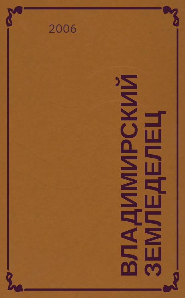 Владимирский земледелец : Двухнед. журн., изд. Владимирским губ. с.х. о-вом. 2006, № 1/2 (39/40)