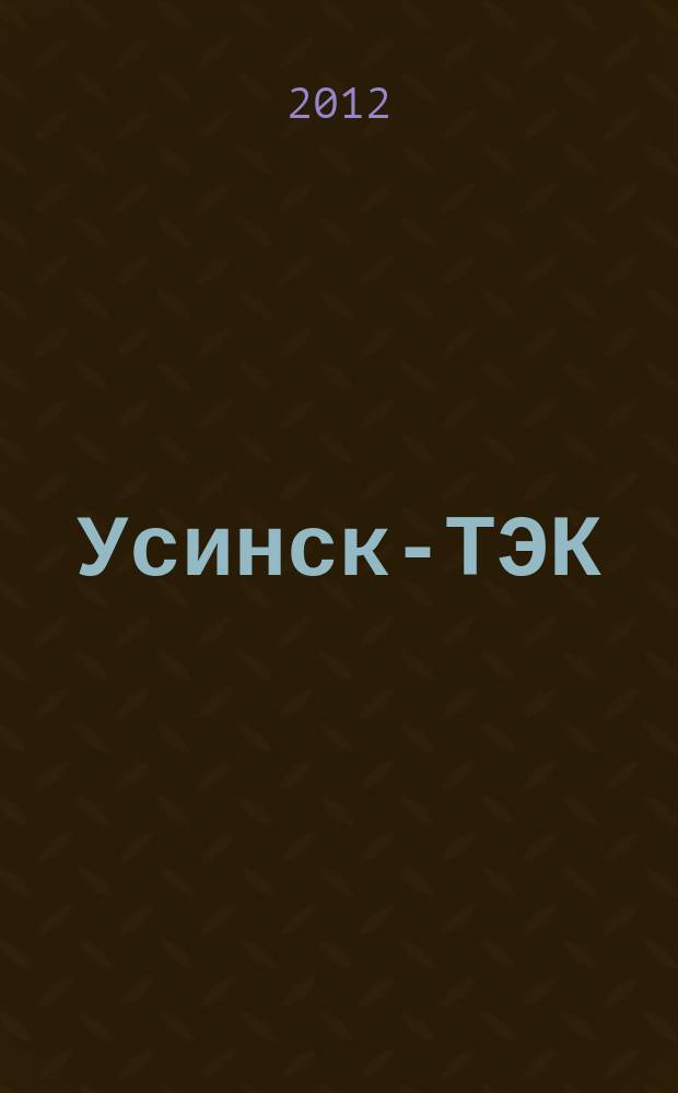 Усинск-ТЭК : информационно-аналитический журнал. 2012, № 1 (26)