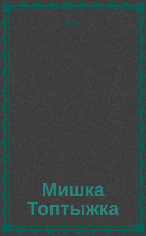 Мишка Топтыжка : популярный журнал для детей 3-6 лет для чтения взрослыми детям. 2012, № 4