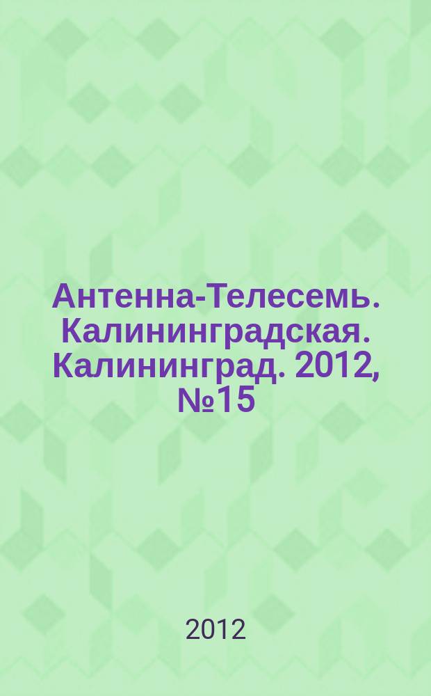 Антенна-Телесемь. Калининградская. Калининград. 2012, № 15 (789)
