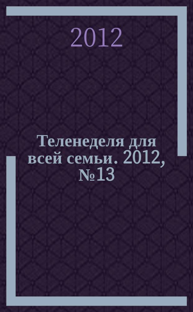 Теленеделя для всей семьи. 2012, № 13 (181)