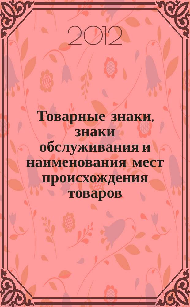 Товарные знаки, знаки обслуживания и наименования мест происхождения товаров : Офиц. бюл. Ком. Рос. Федерации по пат. и товар. знакам. 2012, № 7, ч. 2