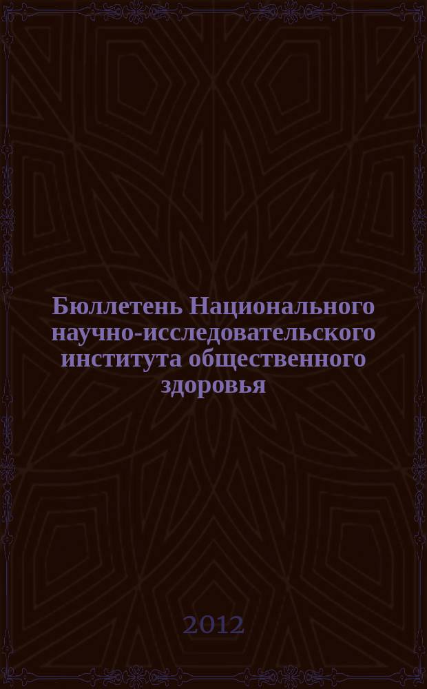 Бюллетень Национального научно-исследовательского института общественного здоровья. 2012, вып. 3 : Материалы международной научно-практической конференции "Роль здравоохранения в охране общественного здоровья", 11-12 апреля 2012 г