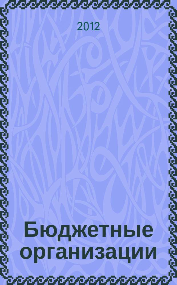 Бюджетные организации: акты и комментарии для бухгалтера : журнал приложение к журналу "Бюджетные организации: бухгалтерский учет и налогообложение". 2012, № 4