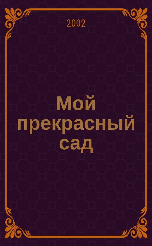 Мой прекрасный сад : Самый попул. в Европе ежемес. журн. по садоводству. 2002, № 5