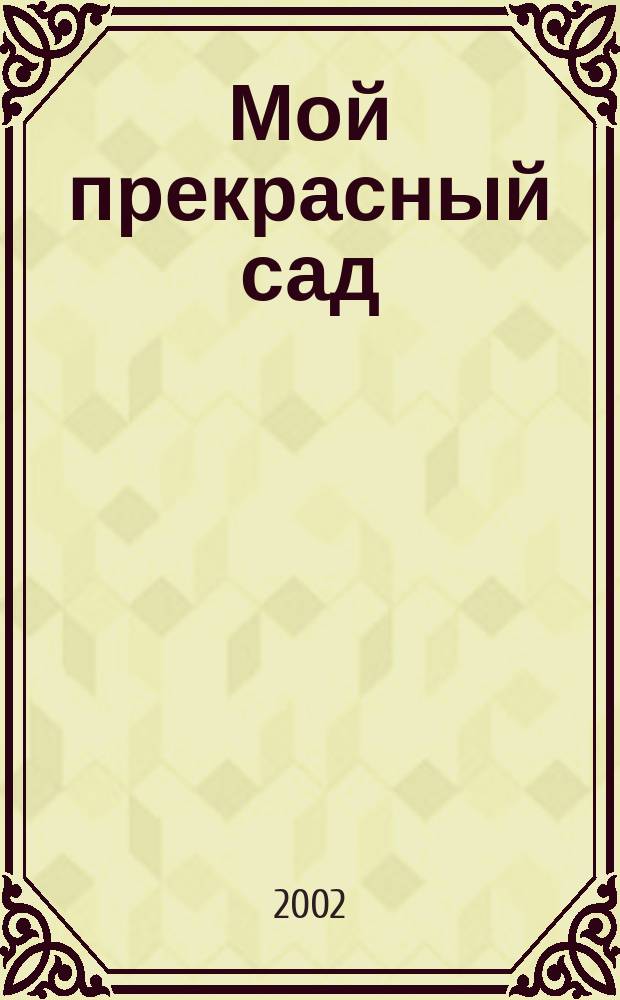 Мой прекрасный сад : Самый попул. в Европе ежемес. журн. по садоводству. 2002, № 12