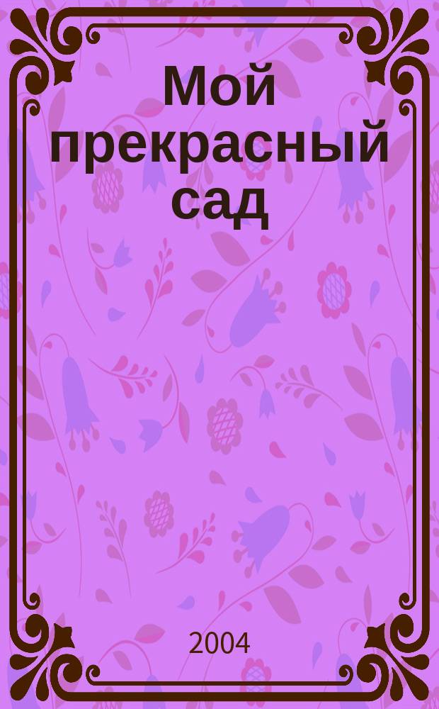 Мой прекрасный сад : Самый попул. в Европе ежемес. журн. по садоводству. 2004, № 1