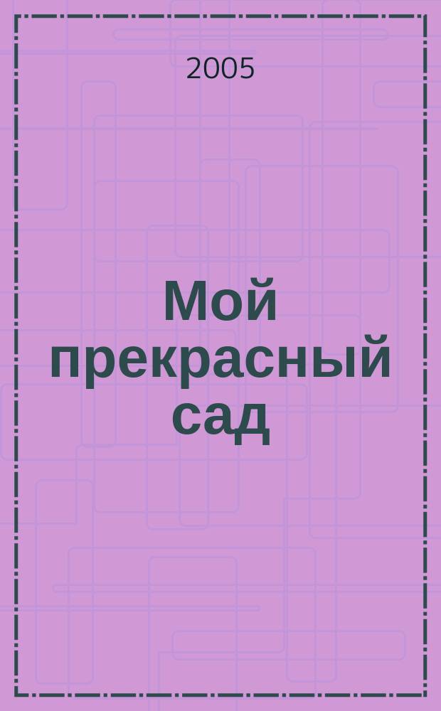 Мой прекрасный сад : Самый попул. в Европе ежемес. журн. по садоводству. 2005, № 4