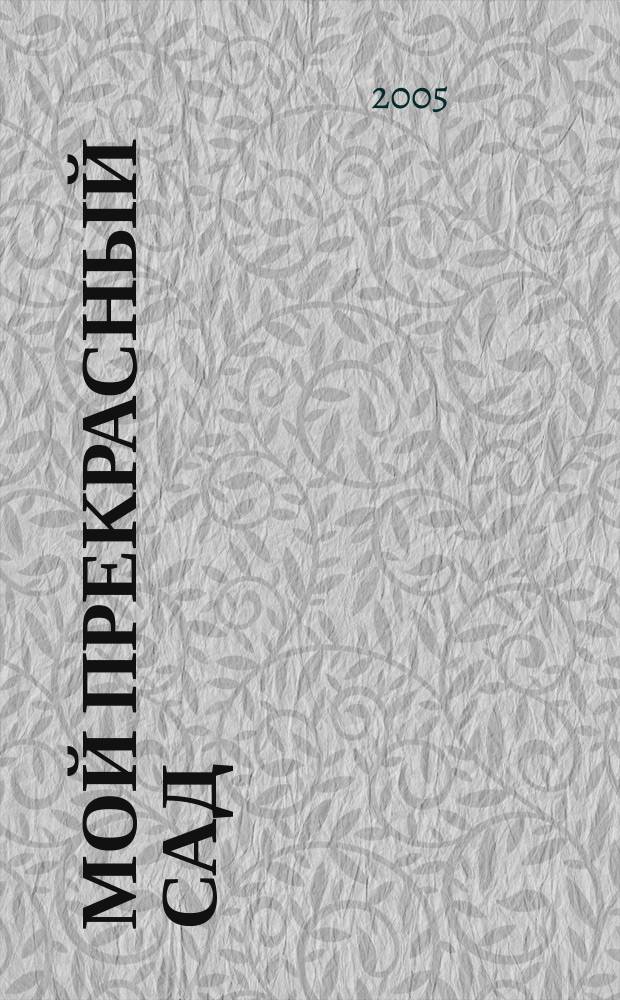 Мой прекрасный сад : Самый попул. в Европе ежемес. журн. по садоводству. 2005, № 6