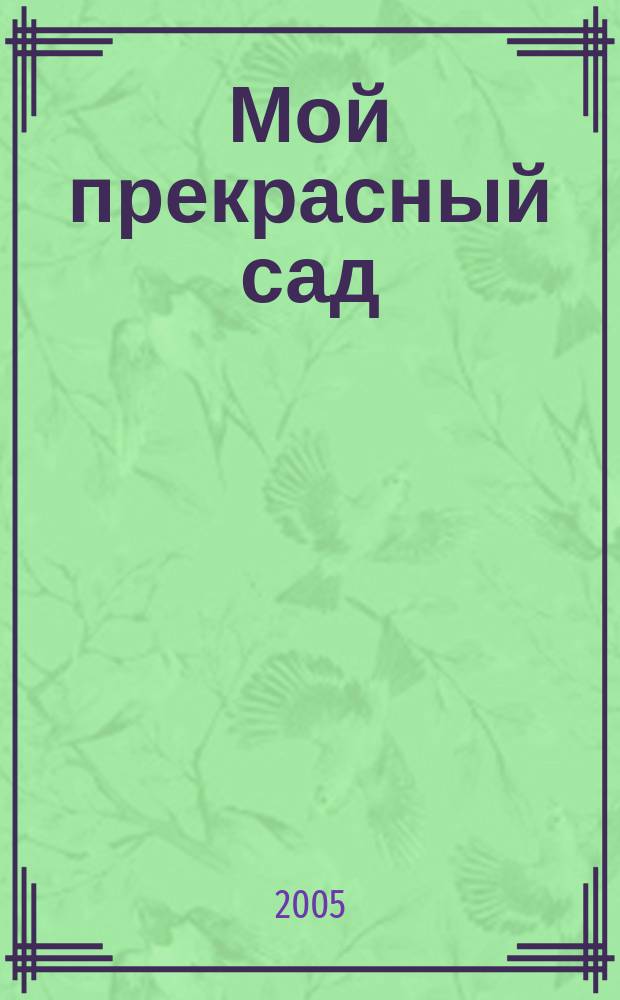Мой прекрасный сад : Самый попул. в Европе ежемес. журн. по садоводству. 2005, спец. вып. 1