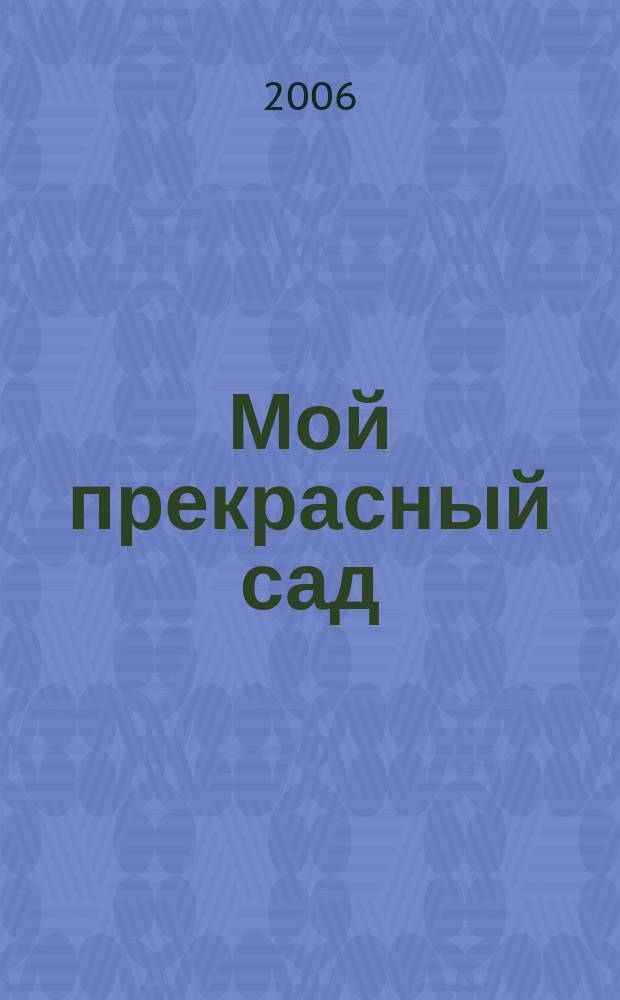 Мой прекрасный сад : Самый попул. в Европе ежемес. журн. по садоводству. 2006, спец. вып. 5