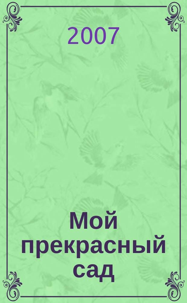 Мой прекрасный сад : Самый попул. в Европе ежемес. журн. по садоводству. 2007, № 2