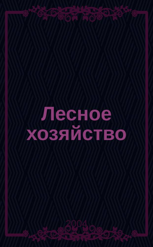 Лесное хозяйство : Ежемес. производ. и науч.-техн. журнал Орган М-ва лес. хоз. СССР. 2004, № 3
