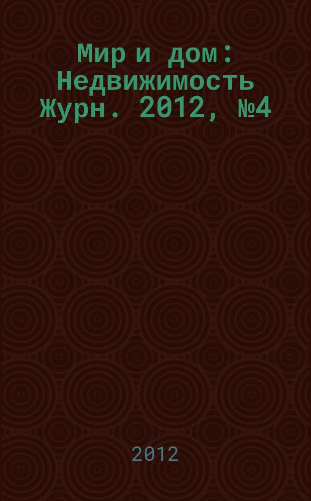 Мир и дом : Недвижимость Журн. 2012, № 4 (134)