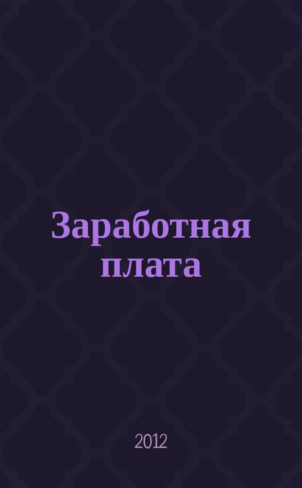 Заработная плата : Расчеты. Учет. Налоги Ежемес. журн. 2012, № 4 (135)